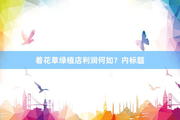 着花草绿植店利润何如？内标题